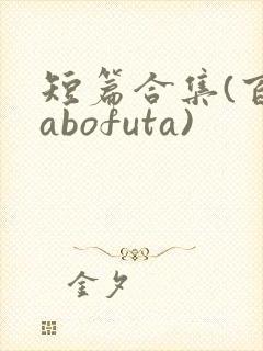 短篇合集(百合abofuta)