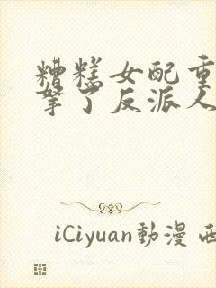 糟糕女配重生后拿了反派人设txt封面