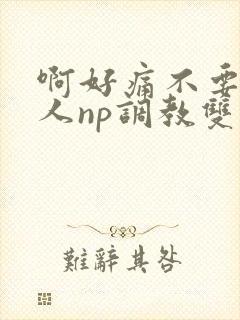 啊好痛不要了主人np调教双性改造多人调教所封面