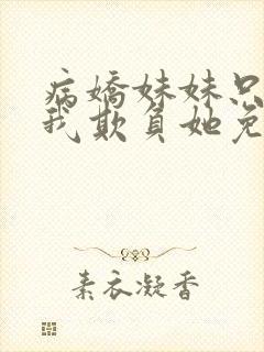 病娇妹妹只想让我欺负她免费在线阅读