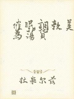 催眠调教美人成为荡货