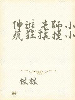 伸进老师小内裤疯狂揉摸小说