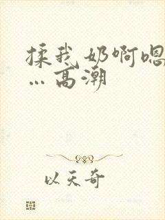 揉我奶啊嗯…啊…高潮