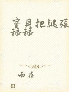 宝贝把腿张开我舔舔