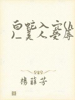 白蛇入穴(h慎)_美人受辱记(h,np