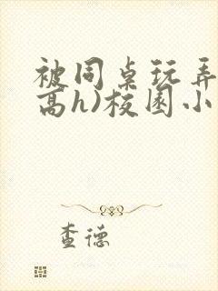 被同桌玩弄c(高h)校园小说黄文