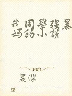 我同学强暴我妈妈的小说