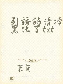 引诱的清冷男主黑化了txt