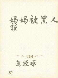 妈妈被黑人操小说