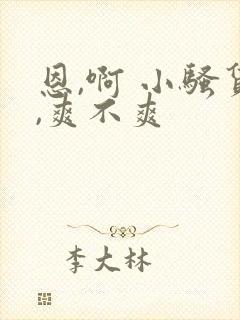 恩,啊 小骚货,爽不爽