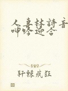 人妻林诗音翘臀呻吟迎合