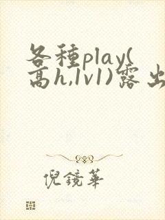 各种play(高h,1v1)露出