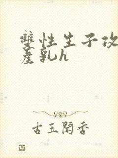 双性生子攻喝奶产乳h