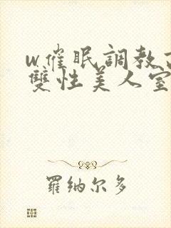 w催眠调教高冷双性美人室友