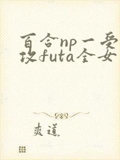 百合np一受多攻futa全女