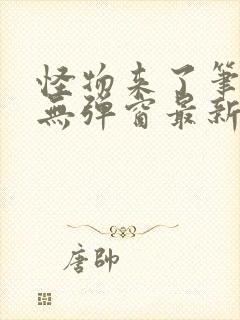 怪物来了笔趣阁无弹窗最新章节