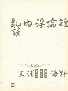 乱肉淫伦短文小说