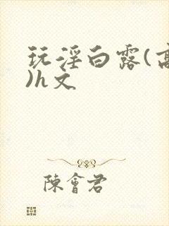 玩淫白露(高h)h文