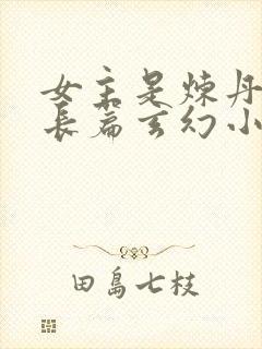 女主是炼丹师的长篇玄幻小说