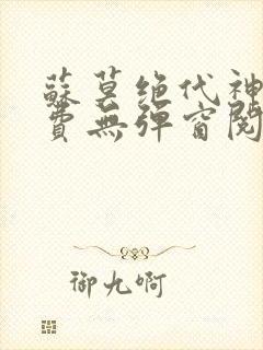 苏莫绝代神主免费无弹窗阅读