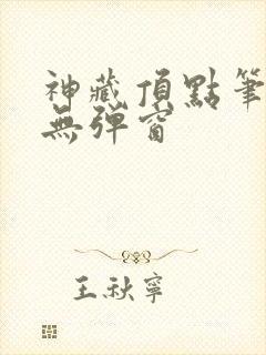 神藏顶点笔趣阁无弹窗