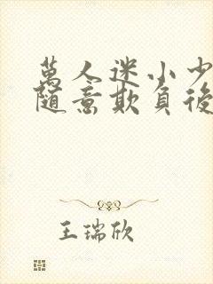 万人迷小少爷被随意欺负后by小说