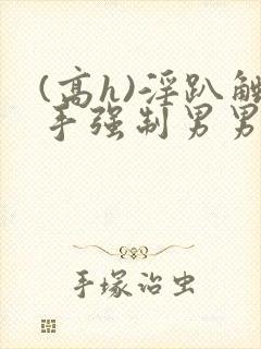 (高h)淫趴触手强制男男小