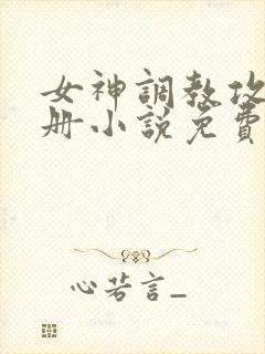 女神调教攻略手册小说免费阅读
