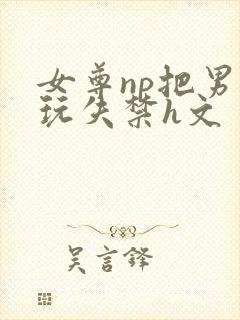 女尊np把男主玩失禁h文