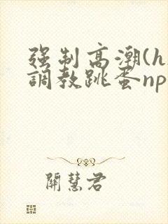 强制高潮(h)调教跳蛋nph