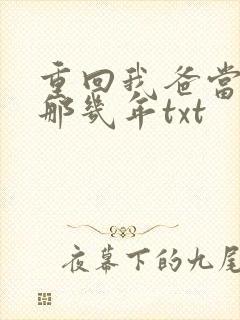 重回我爸当校草那几年txt