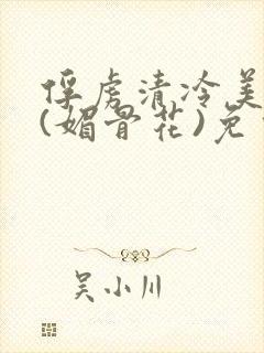 俘虏清冷美仙司(媚骨花)免费阅读