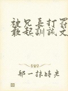 被兄长打罚跪不敢起训诫文封面