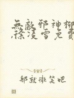 无敌邪神柳无邪,徐凌雪免费