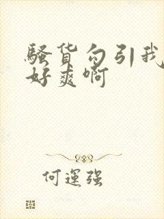 骚货勾引我操她好爽啊