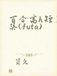 百合高h短篇合集(futa)