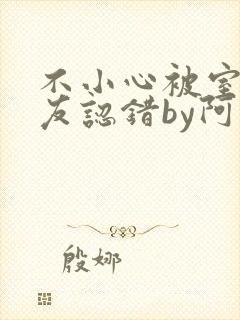 不小心被室友男友认错by阿温小说