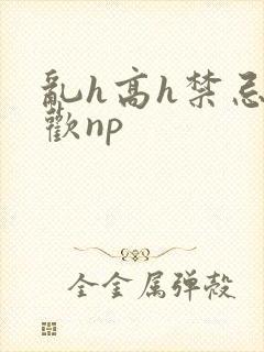 乱h高h禁忌纵欢np