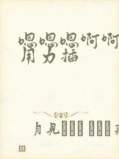 嗯嗯嗯啊啊啊啊用力插