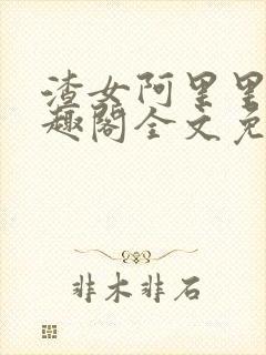 渣女阿里里呀笔趣阁全文免费阅读