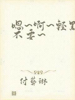 嗯~啊~轻点~不要~