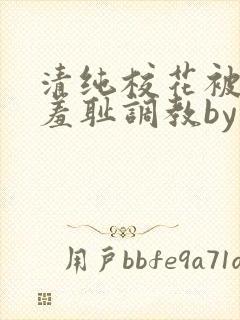 清纯校花被民工羞耻调教by