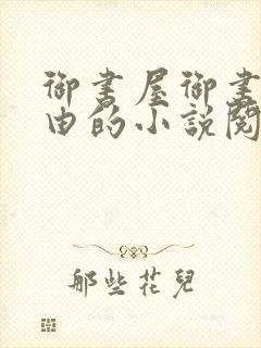 御书屋御书屋自由的小说阅读网是