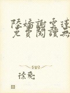 陆娇谢云瑾小说免费阅读无弹窗