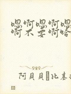 嗯啊嗯啊嗯啊啊啊不要啊哈嗯啊太大了啊