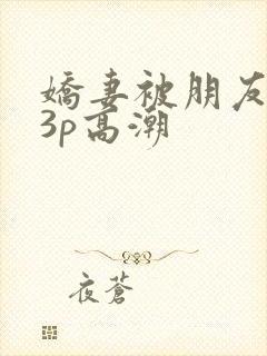 娇妻被朋友调教3p高潮