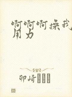 啊啊啊操我好爽用力