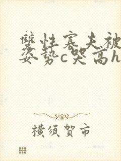 双性寡夫被各种姿势c哭高h小说