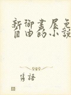 新御书屋免费的自由的小说