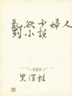 乱欲少妇人妻系列小说